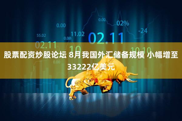 股票配资炒股论坛 8月我国外汇储备规模 小幅增至33222亿美元