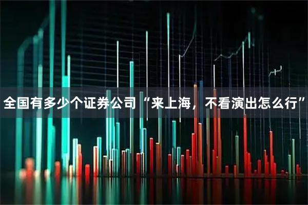全国有多少个证券公司 “来上海，不看演出怎么行”