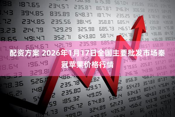 配资方案 2026年1月17日全国主要批发市场秦冠苹果价格行情