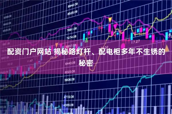 配资门户网站 揭秘路灯杆、配电柜多年不生锈的秘密