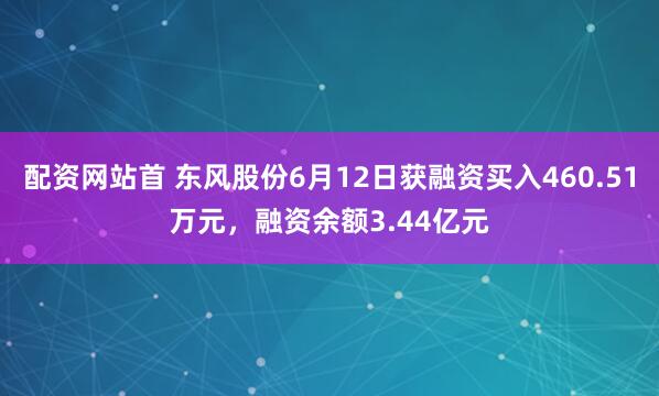 配资网站首 东风股份6月12日获融资买入460.51万元，融资余额3.44亿元